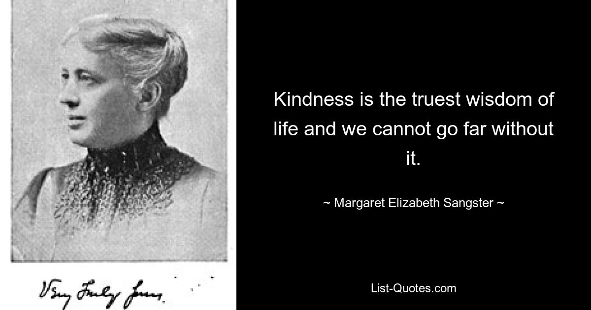 Kindness is the truest wisdom of life and we cannot go far without it. — © Margaret Elizabeth Sangster