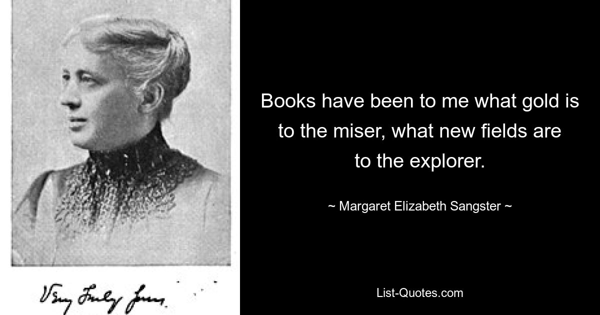 Книги были для меня тем, чем золото для скряги, чем новые поля для исследователя. — © Маргарет Элизабет Сангстер 