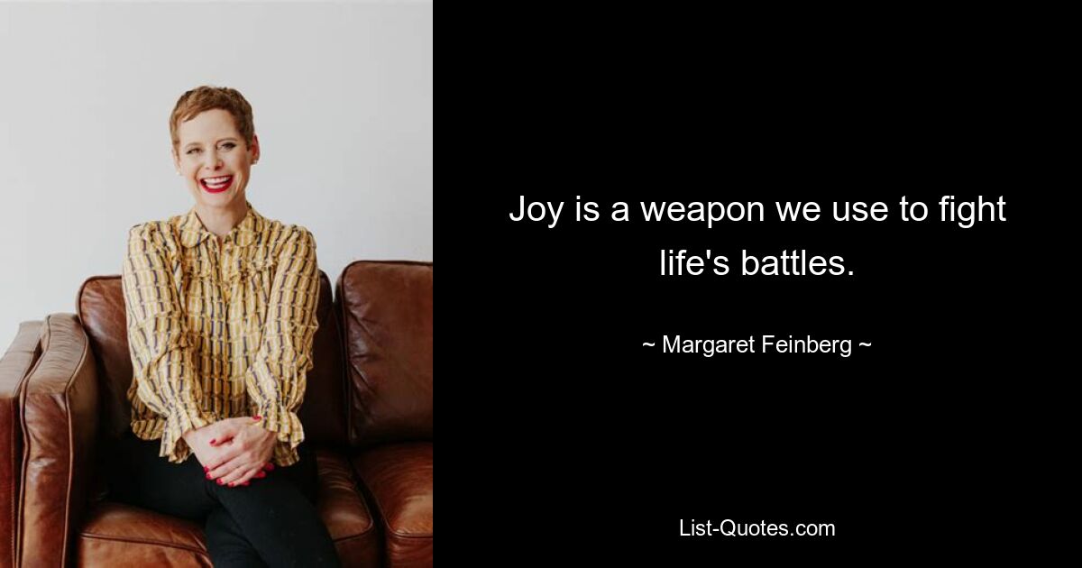 Joy is a weapon we use to fight life's battles. — © Margaret Feinberg