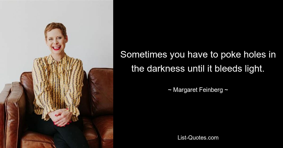 Sometimes you have to poke holes in the darkness until it bleeds light. — © Margaret Feinberg