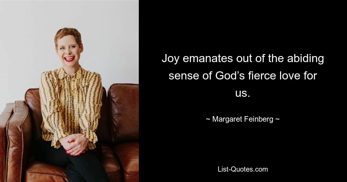 Joy emanates out of the abiding sense of God’s fierce love for us. — © Margaret Feinberg