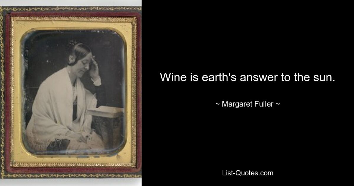 Wine is earth's answer to the sun. — © Margaret Fuller