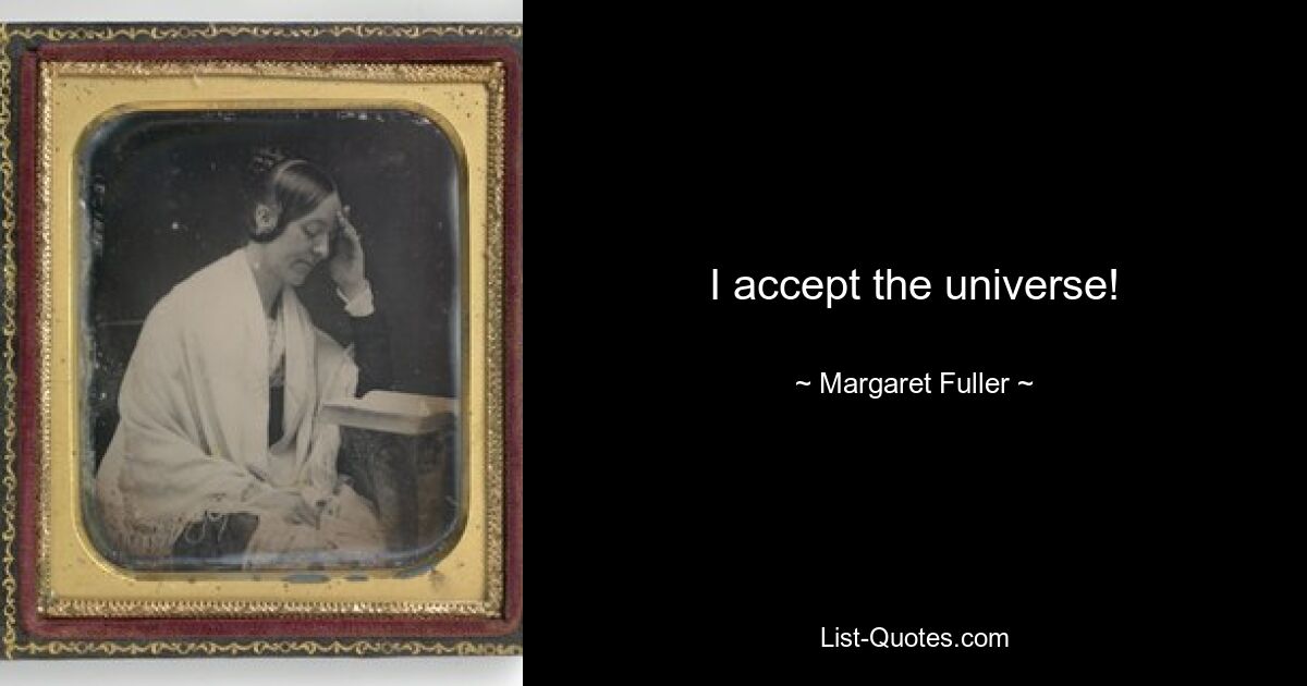 I accept the universe! — © Margaret Fuller