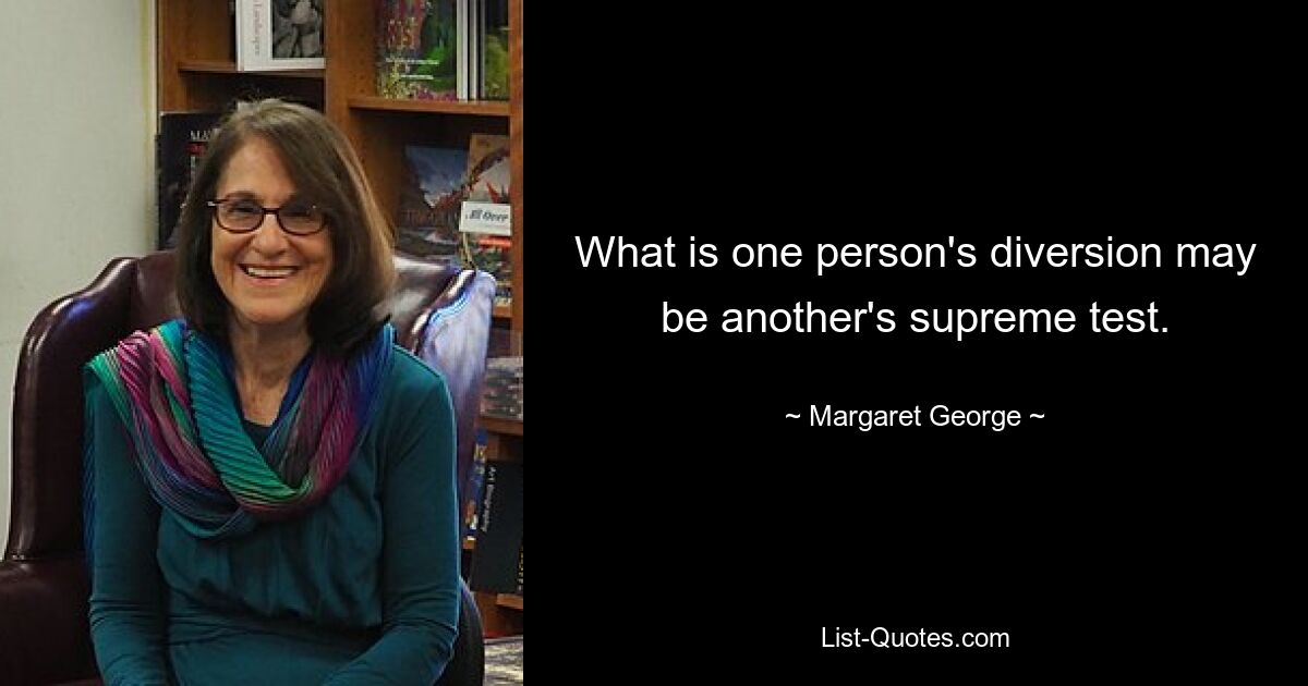 What is one person's diversion may be another's supreme test. — © Margaret George