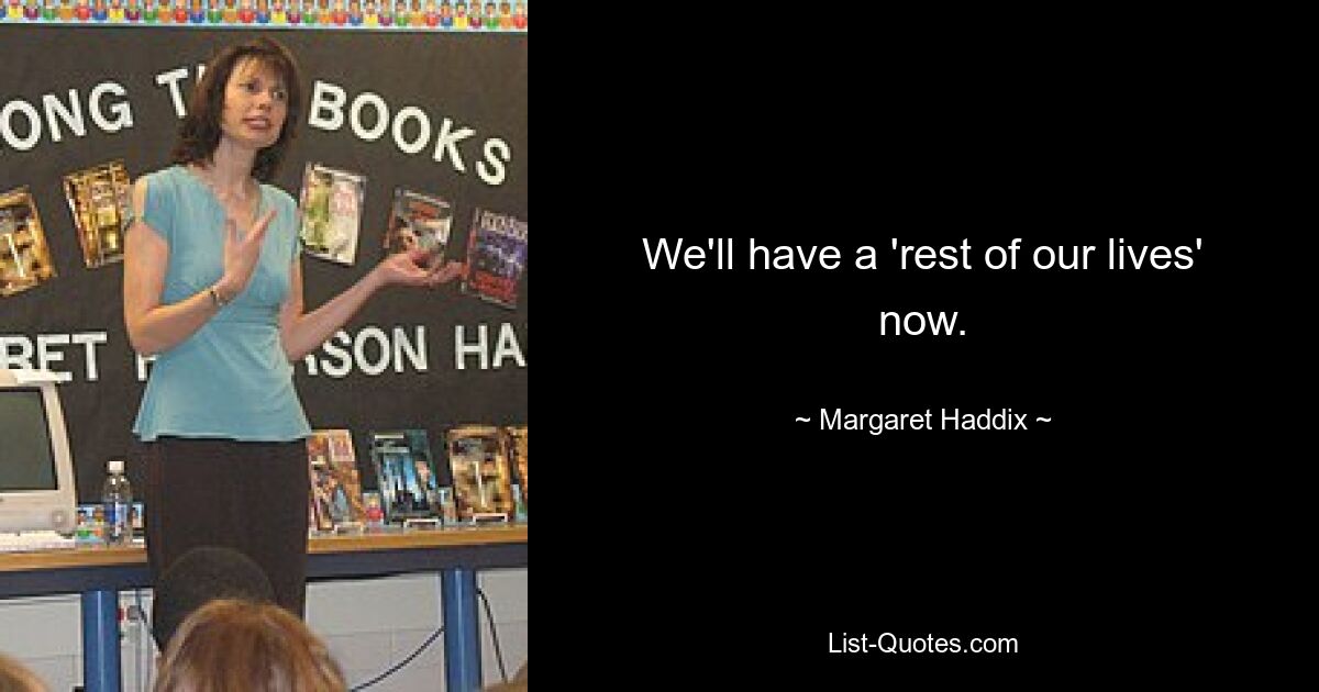 We'll have a 'rest of our lives' now. — © Margaret Haddix