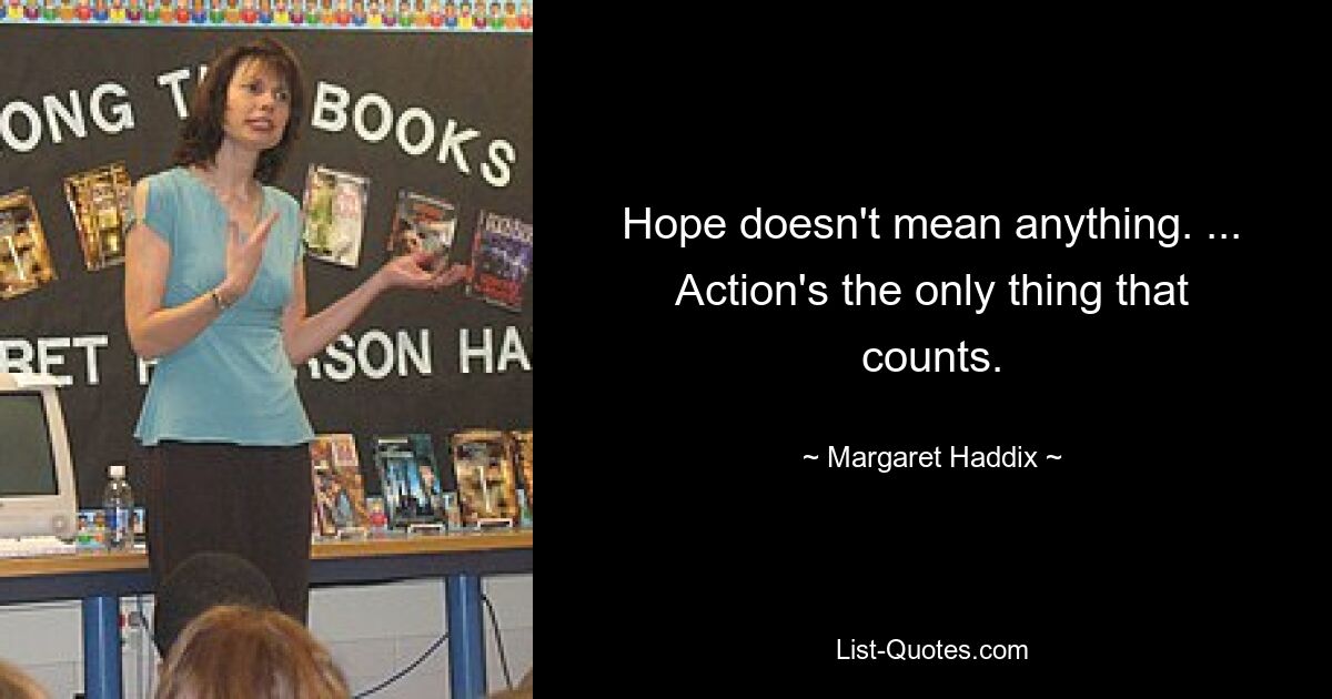 Hope doesn't mean anything. ... Action's the only thing that counts. — © Margaret Haddix