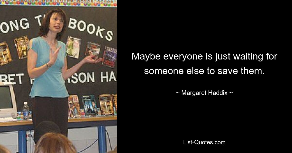 Maybe everyone is just waiting for someone else to save them. — © Margaret Haddix