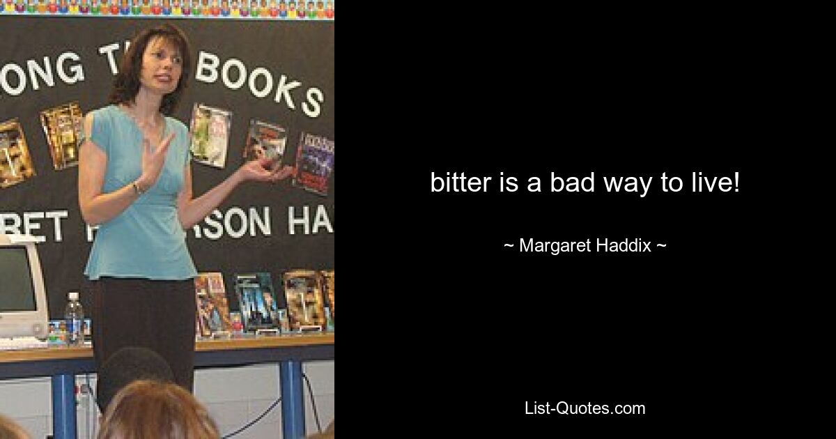 bitter is a bad way to live! — © Margaret Haddix