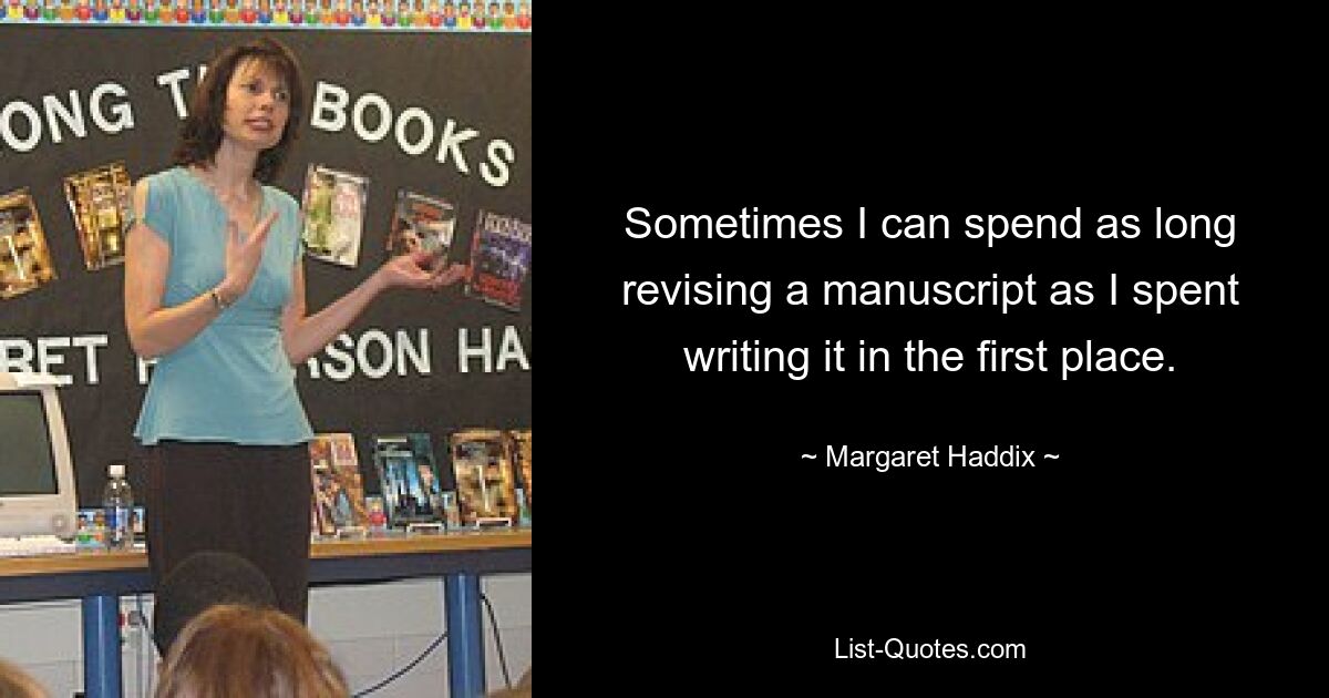 Sometimes I can spend as long revising a manuscript as I spent writing it in the first place. — © Margaret Haddix