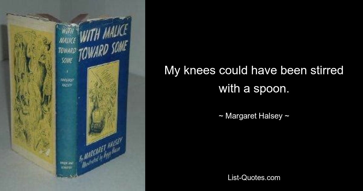 My knees could have been stirred with a spoon. — © Margaret Halsey