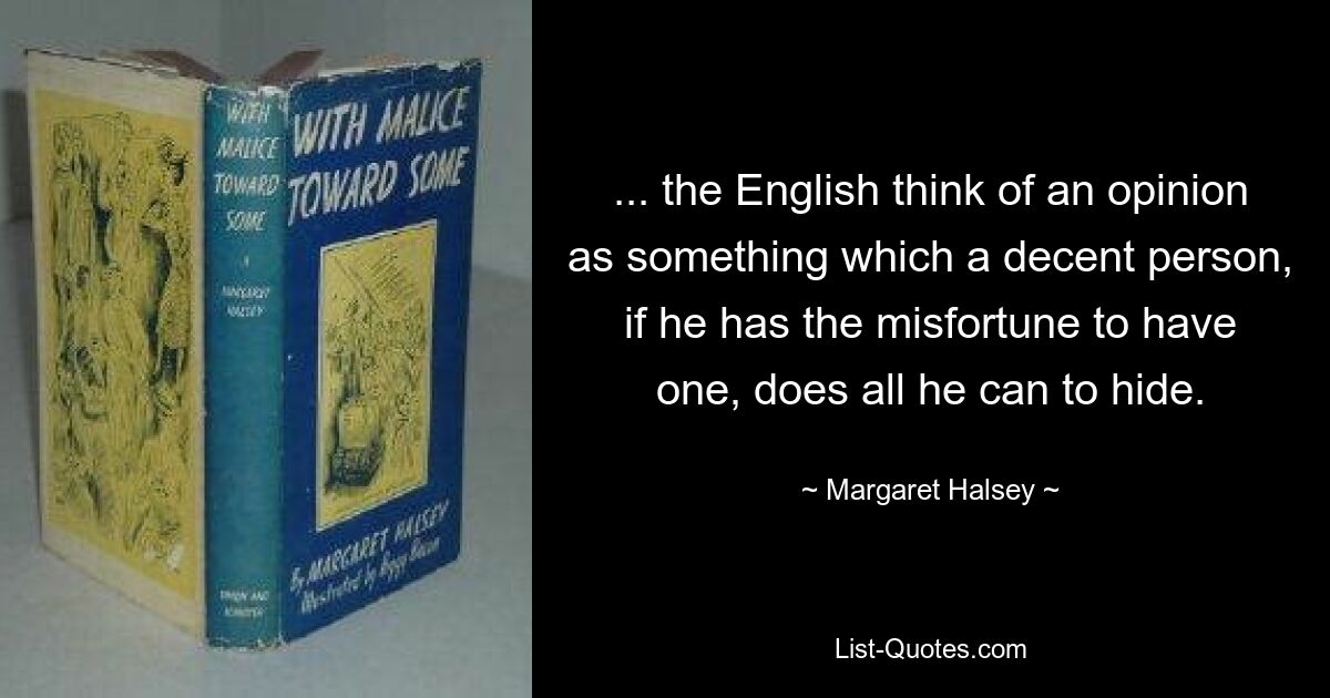 ... англичане думают о мнении как о чем-то, что порядочный человек, если он имеет несчастье иметь его, делает все возможное, чтобы скрыть. — © Маргарет Хэлси