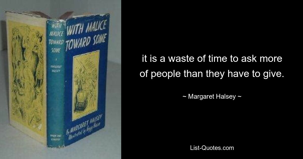 it is a waste of time to ask more of people than they have to give. — © Margaret Halsey