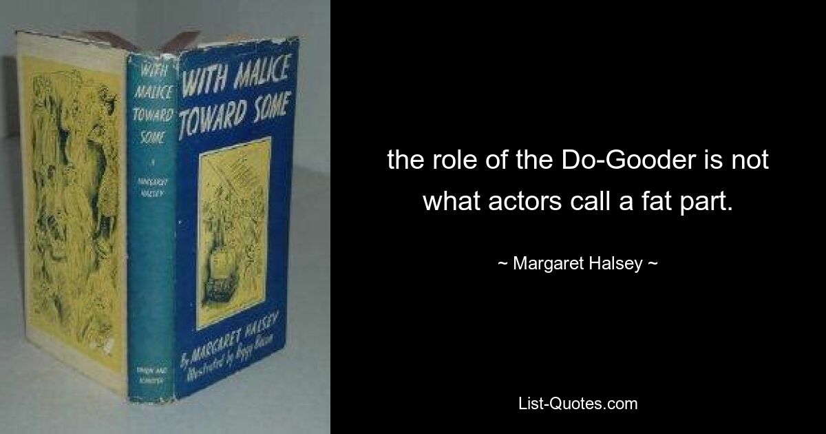 the role of the Do-Gooder is not what actors call a fat part. — © Margaret Halsey