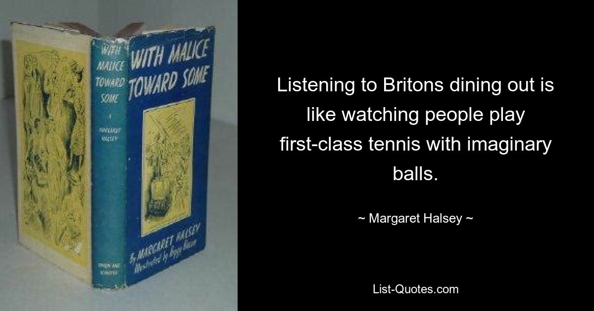 Listening to Britons dining out is like watching people play first-class tennis with imaginary balls. — © Margaret Halsey