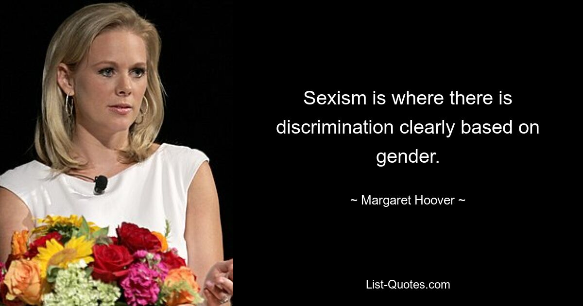 Sexism is where there is discrimination clearly based on gender. — © Margaret Hoover