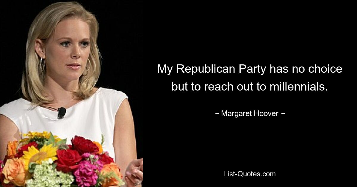 My Republican Party has no choice but to reach out to millennials. — © Margaret Hoover