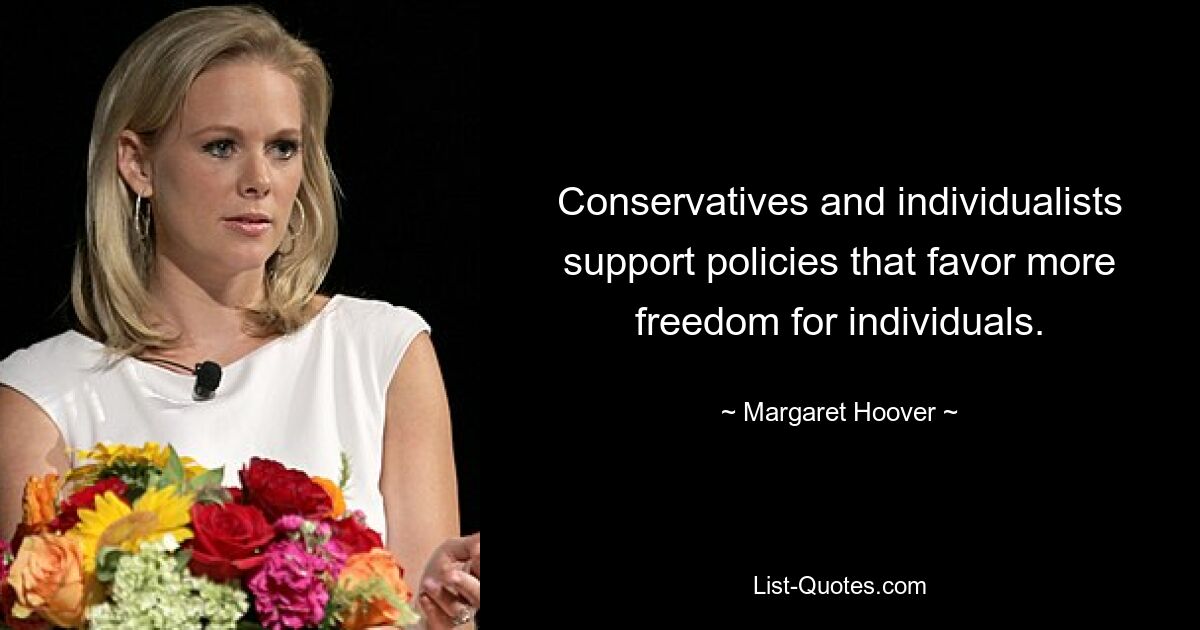 Conservatives and individualists support policies that favor more freedom for individuals. — © Margaret Hoover