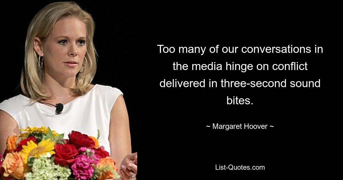 Too many of our conversations in the media hinge on conflict delivered in three-second sound bites. — © Margaret Hoover