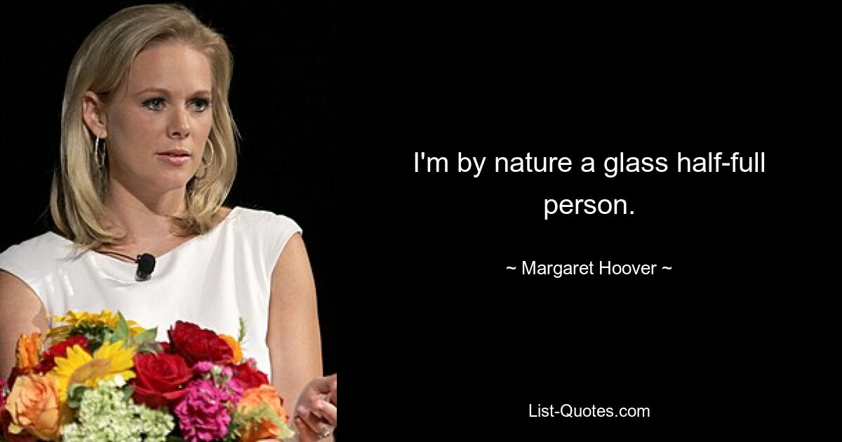 I'm by nature a glass half-full person. — © Margaret Hoover