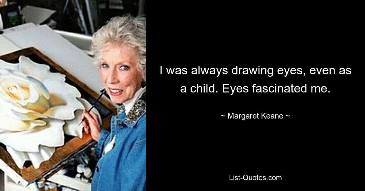 I was always drawing eyes, even as a child. Eyes fascinated me. — © Margaret Keane