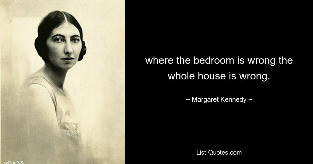 where the bedroom is wrong the whole house is wrong. — © Margaret Kennedy