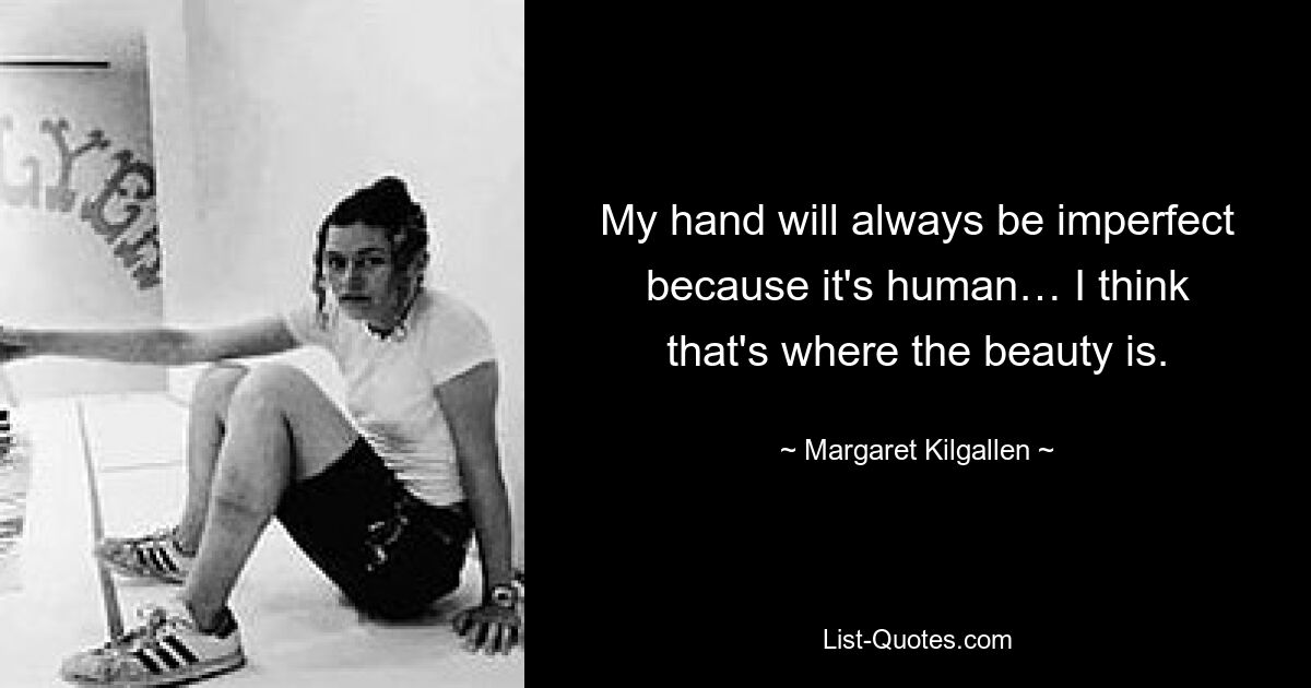 My hand will always be imperfect because it's human… I think that's where the beauty is. — © Margaret Kilgallen