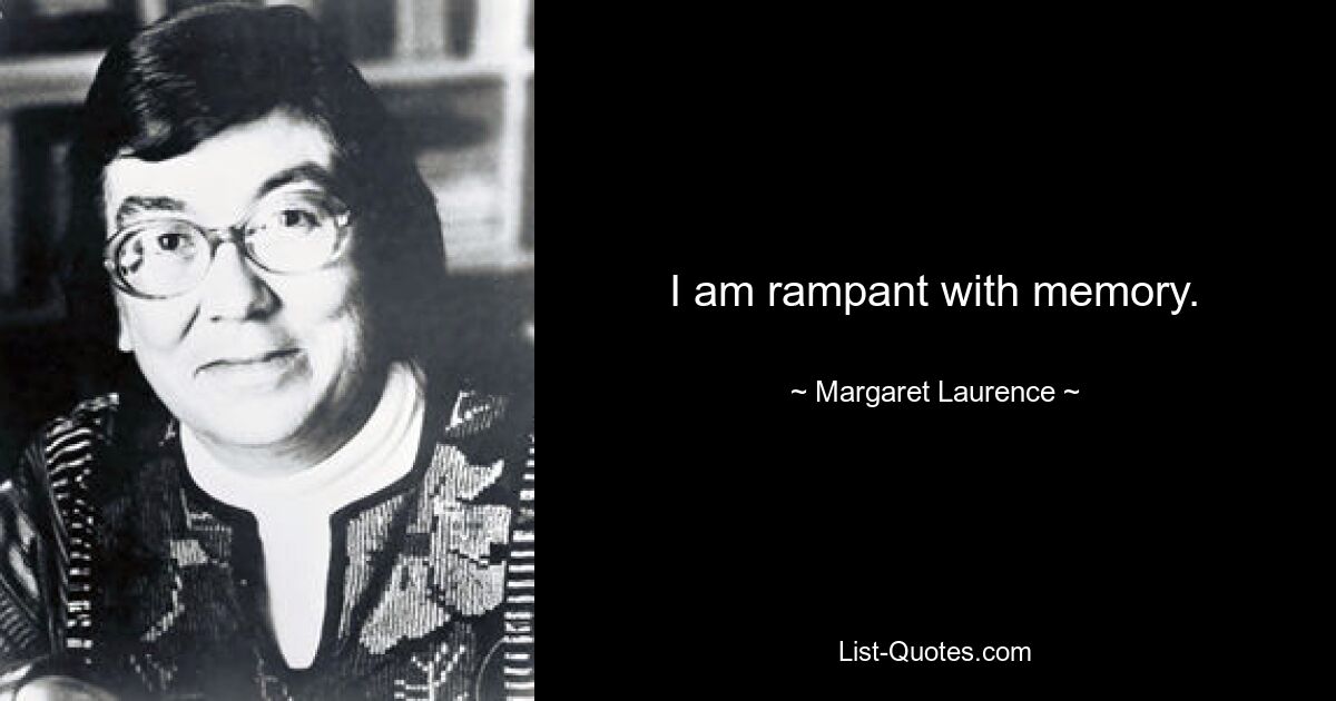 I am rampant with memory. — © Margaret Laurence