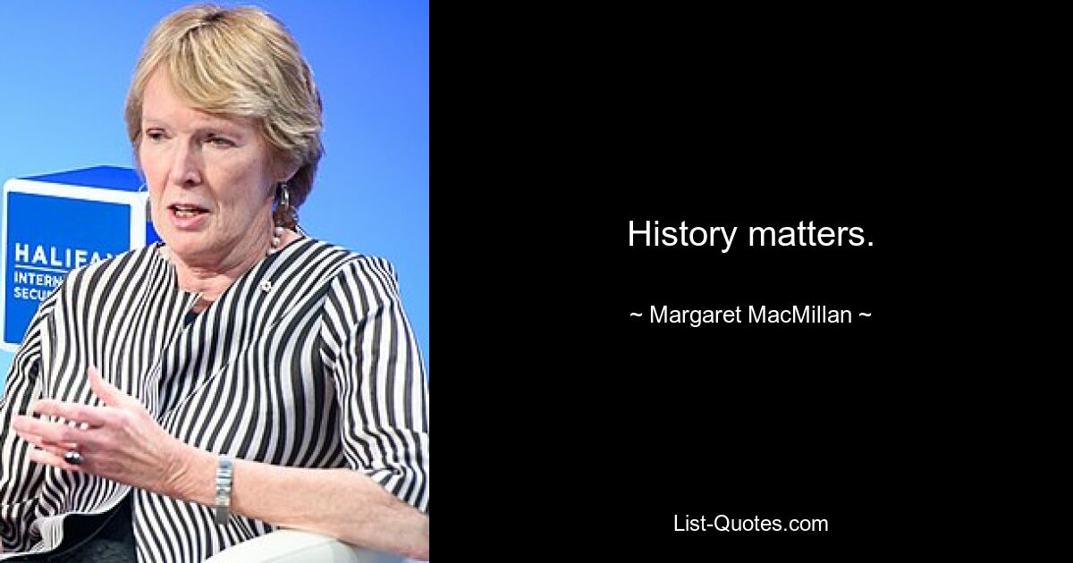 History matters. — © Margaret MacMillan