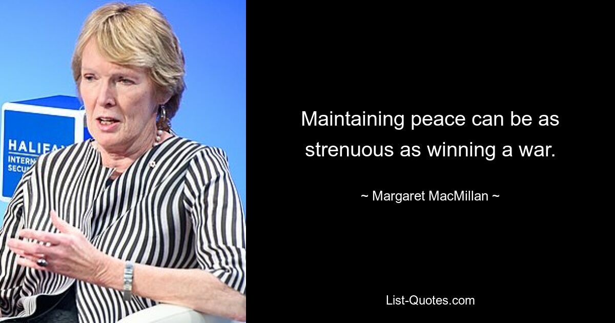 Maintaining peace can be as strenuous as winning a war. — © Margaret MacMillan