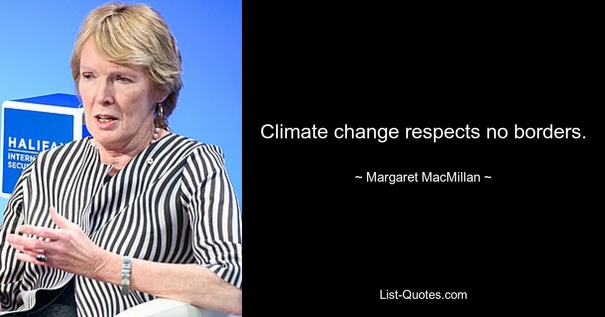 Climate change respects no borders. — © Margaret MacMillan