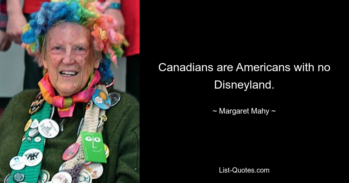 Canadians are Americans with no Disneyland. — © Margaret Mahy