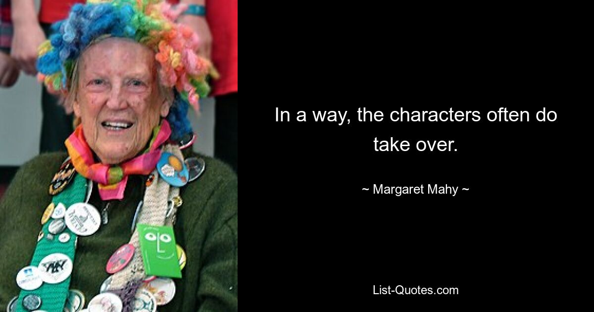 In a way, the characters often do take over. — © Margaret Mahy