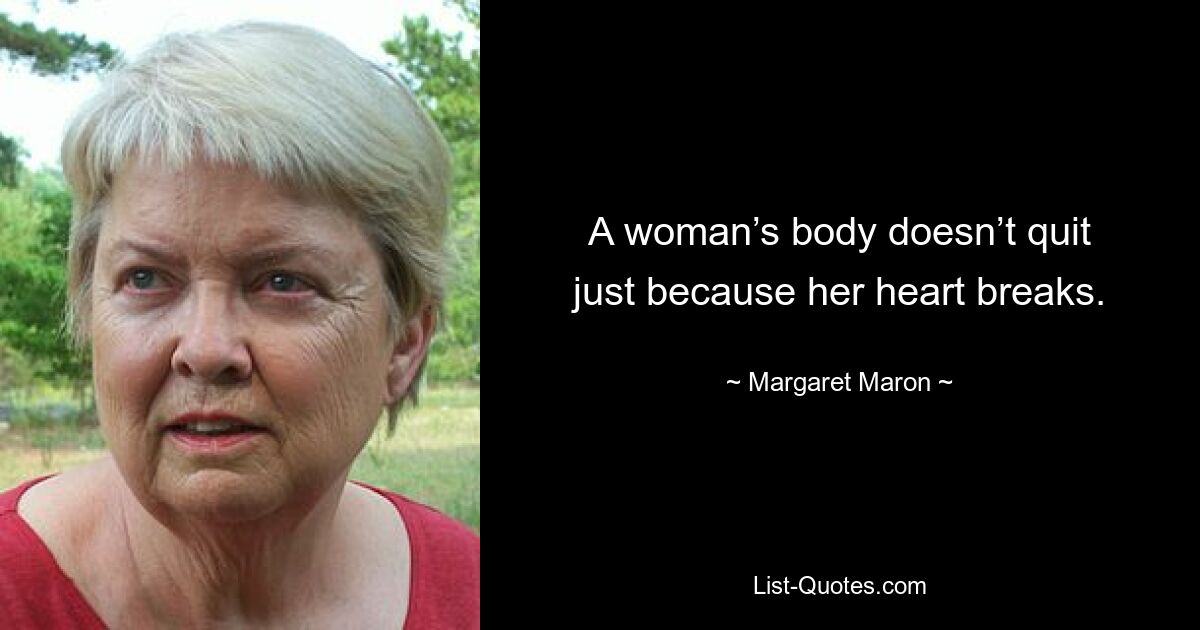 A woman’s body doesn’t quit just because her heart breaks. — © Margaret Maron