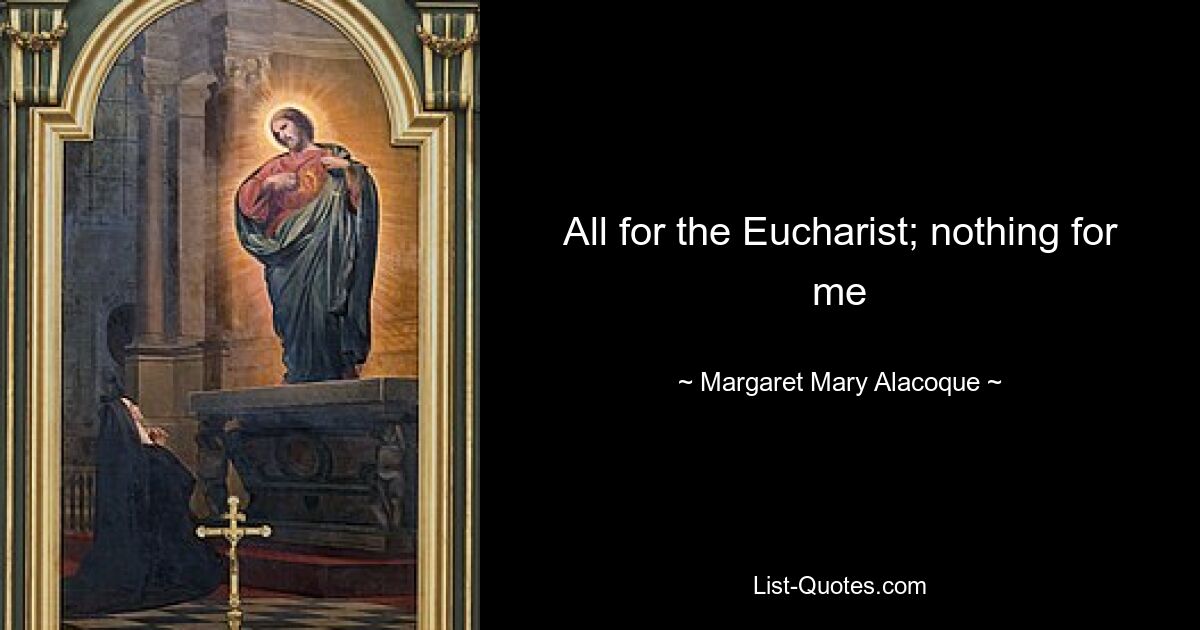 All for the Eucharist; nothing for me — © Margaret Mary Alacoque