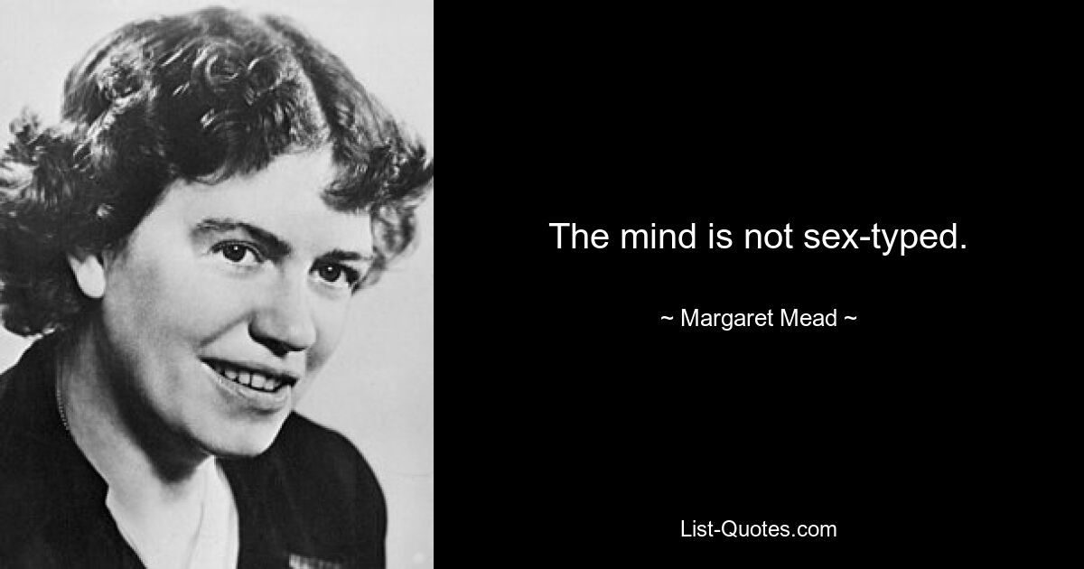 The mind is not sex-typed. — © Margaret Mead