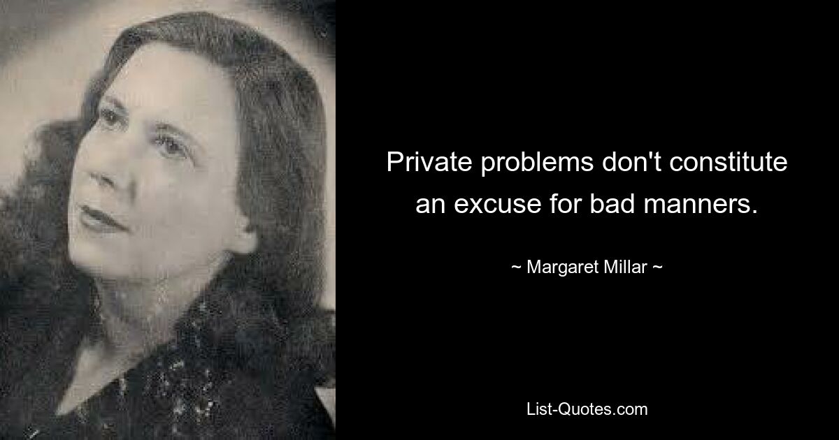 Private problems don't constitute an excuse for bad manners. — © Margaret Millar