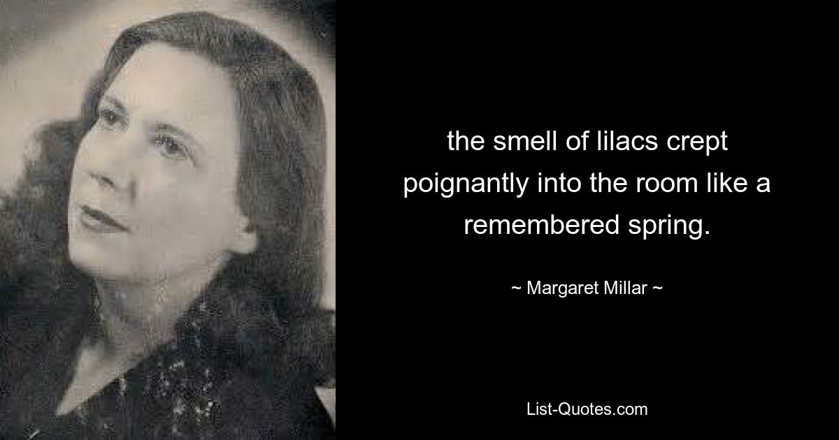 the smell of lilacs crept poignantly into the room like a remembered spring. — © Margaret Millar