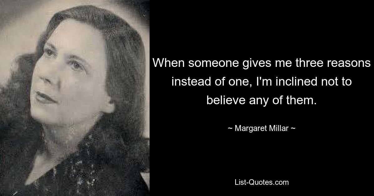 When someone gives me three reasons instead of one, I'm inclined not to believe any of them. — © Margaret Millar