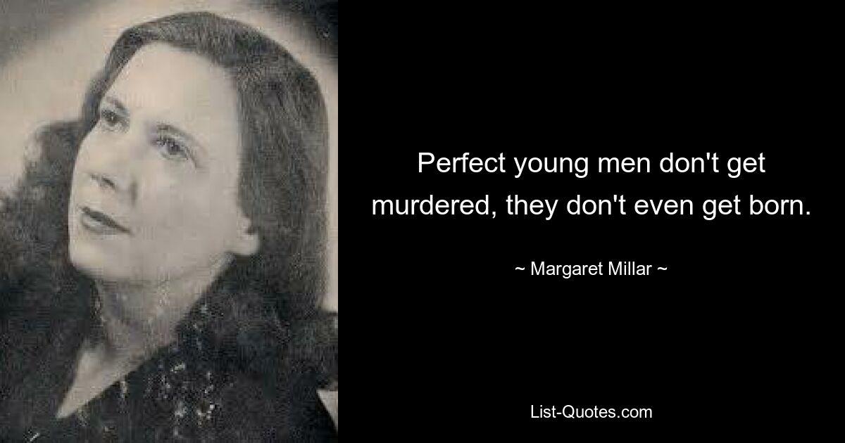 Perfect young men don't get murdered, they don't even get born. — © Margaret Millar