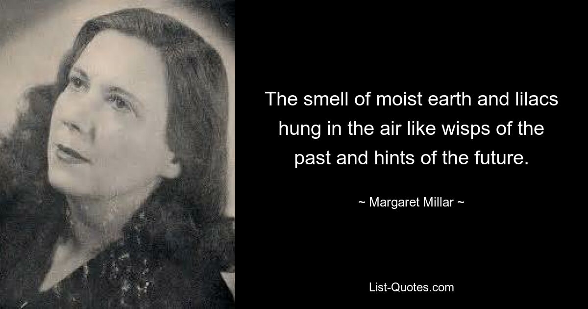 The smell of moist earth and lilacs hung in the air like wisps of the past and hints of the future. — © Margaret Millar