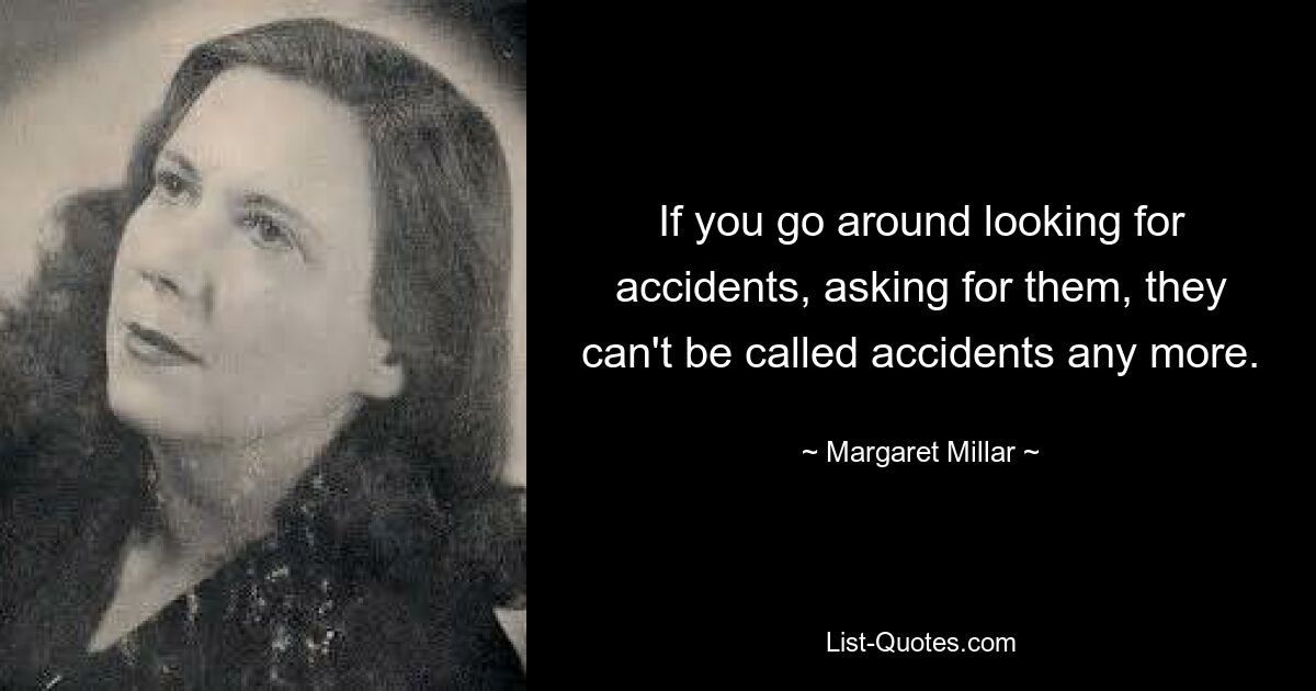 If you go around looking for accidents, asking for them, they can't be called accidents any more. — © Margaret Millar