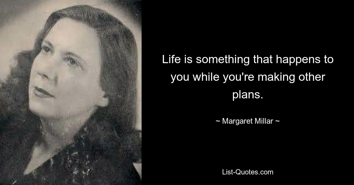 Life is something that happens to you while you're making other plans. — © Margaret Millar