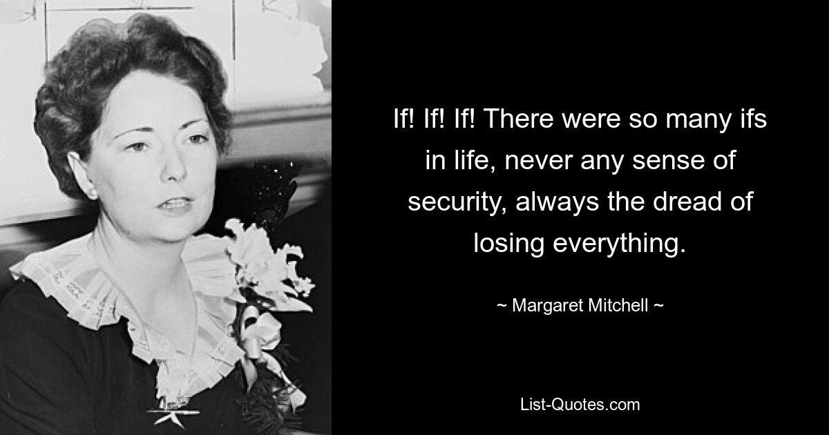 If! If! If! There were so many ifs in life, never any sense of security, always the dread of losing everything. — © Margaret Mitchell