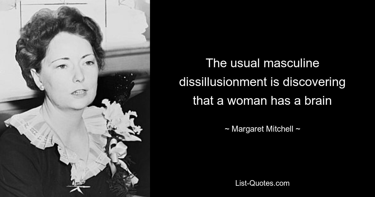 The usual masculine dissillusionment is discovering that a woman has a brain — © Margaret Mitchell