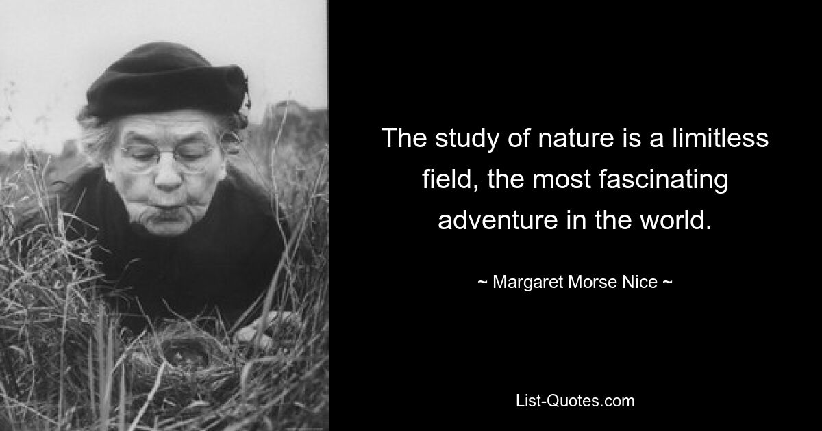 The study of nature is a limitless field, the most fascinating adventure in the world. — © Margaret Morse Nice