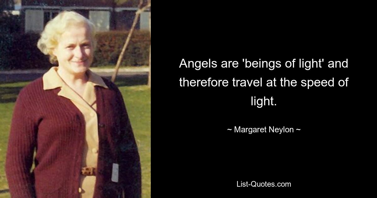 Angels are 'beings of light' and therefore travel at the speed of light. — © Margaret Neylon