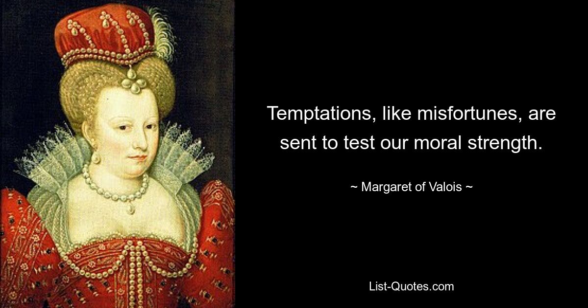 Temptations, like misfortunes, are sent to test our moral strength. — © Margaret of Valois