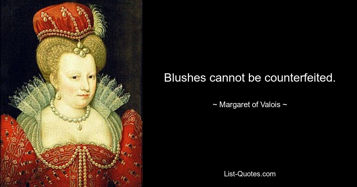 Blushes cannot be counterfeited. — © Margaret of Valois