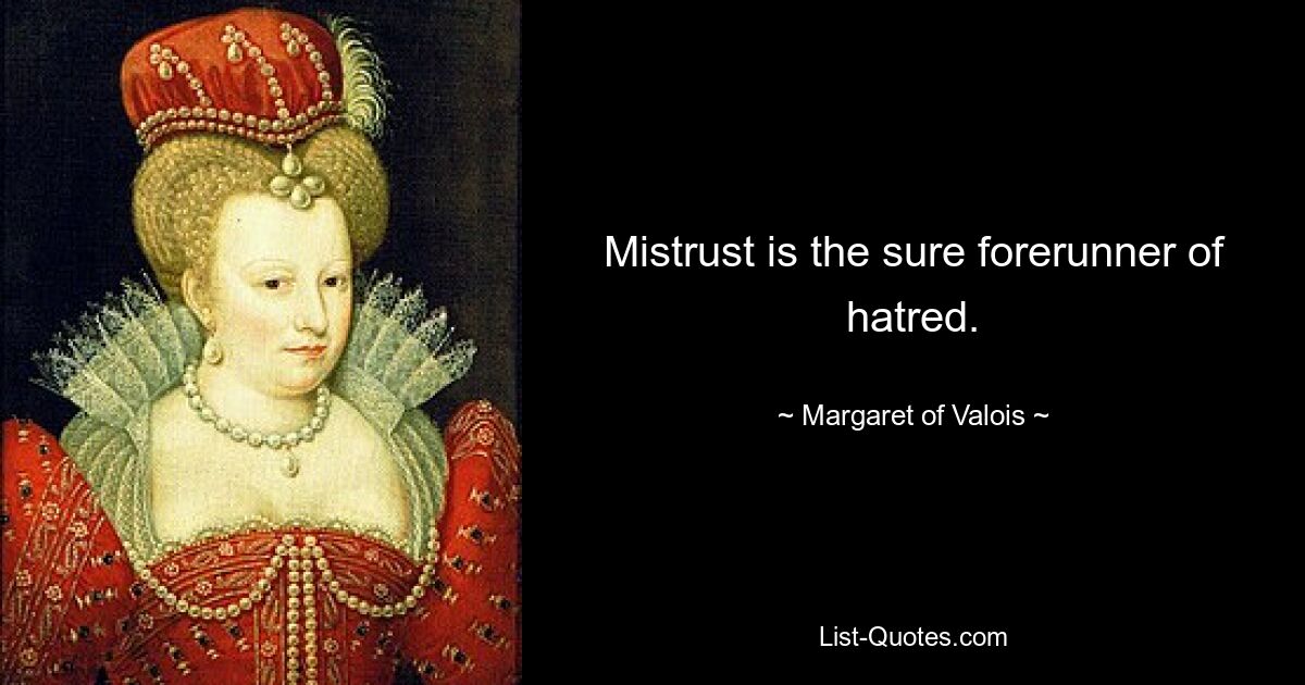 Mistrust is the sure forerunner of hatred. — © Margaret of Valois