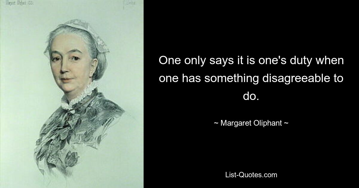 One only says it is one's duty when one has something disagreeable to do. — © Margaret Oliphant